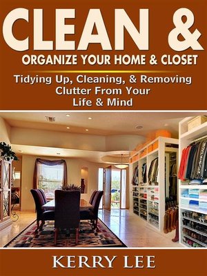 cover image of Clean & Organize Your Home & Closet--Tidying Up, Cleaning, & Removing Clutter From Your Life & Mind
